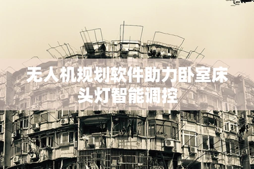 无人机规划软件助力卧室床头灯智能调控