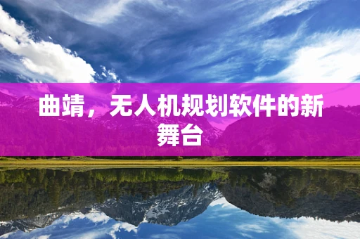 曲靖，无人机规划软件的新舞台
