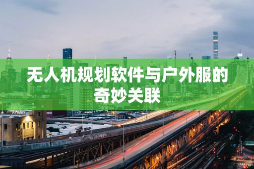 无人机规划软件与户外服的奇妙关联