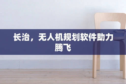 长治，无人机规划软件助力腾飞