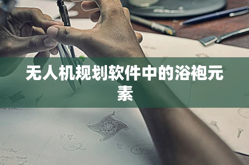无人机规划软件中的浴袍元素