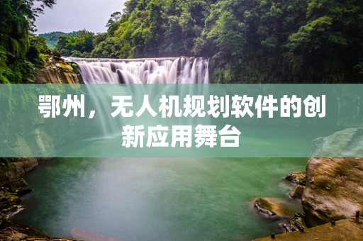 鄂州，无人机规划软件的创新应用舞台