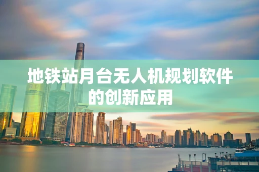地铁站月台无人机规划软件的创新应用