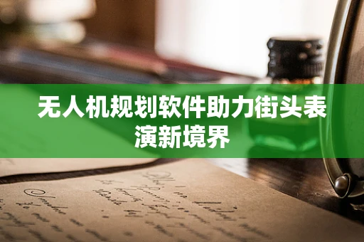 无人机规划软件助力街头表演新境界