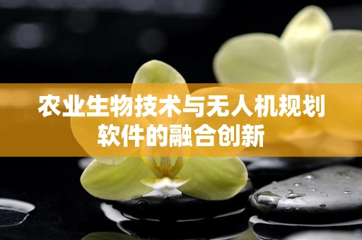 农业生物技术与无人机规划软件的融合创新