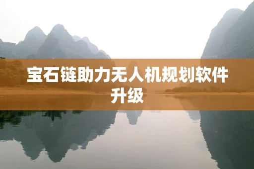 宝石链助力无人机规划软件升级