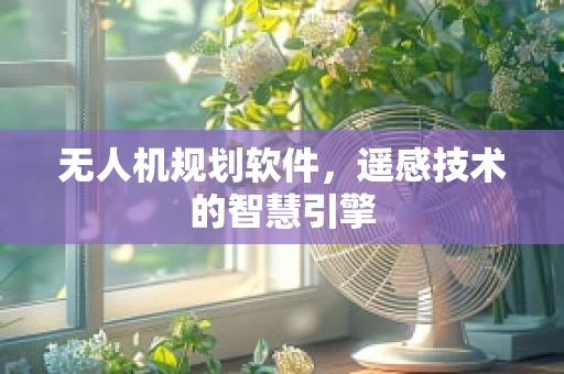 无人机规划软件，遥感技术的智慧引擎