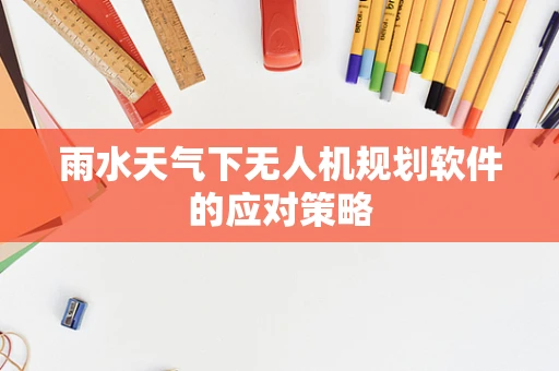 雨水天气下无人机规划软件的应对策略