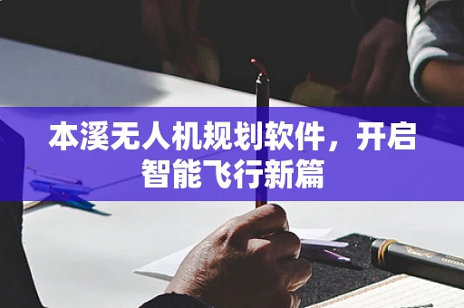 本溪无人机规划软件，开启智能飞行新篇