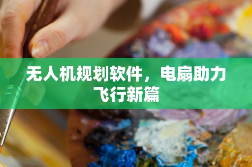 无人机规划软件，电扇助力飞行新篇
