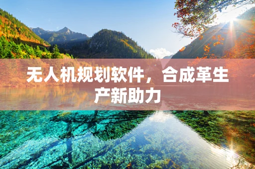 无人机规划软件，合成革生产新助力