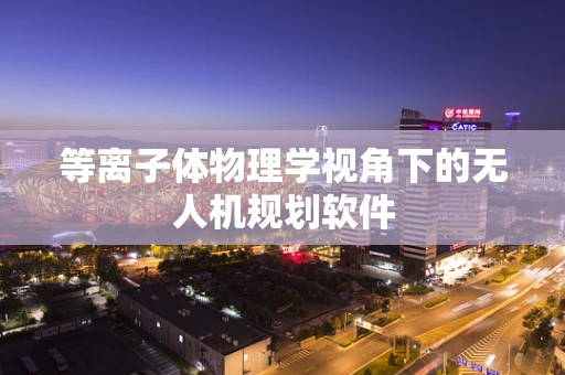等离子体物理学视角下的无人机规划软件
