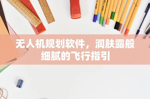 无人机规划软件，润肤露般细腻的飞行指引