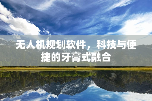 无人机规划软件，科技与便捷的牙膏式融合