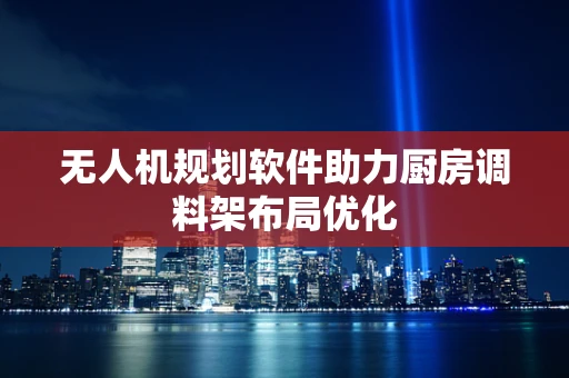 无人机规划软件助力厨房调料架布局优化