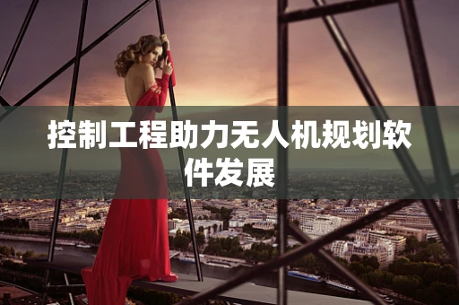 控制工程助力无人机规划软件发展