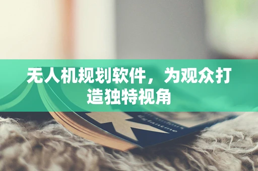 无人机规划软件，为观众打造独特视角