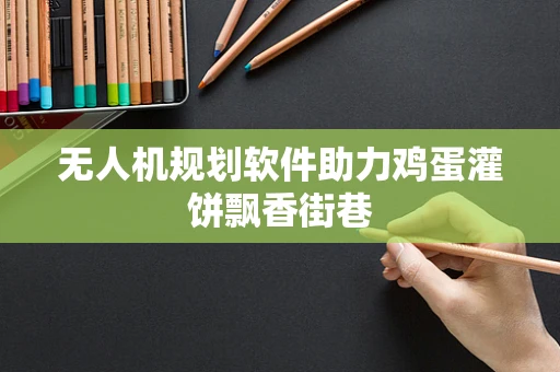 无人机规划软件助力鸡蛋灌饼飘香街巷