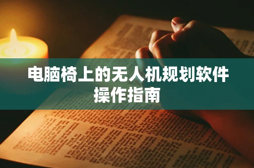 电脑椅上的无人机规划软件操作指南