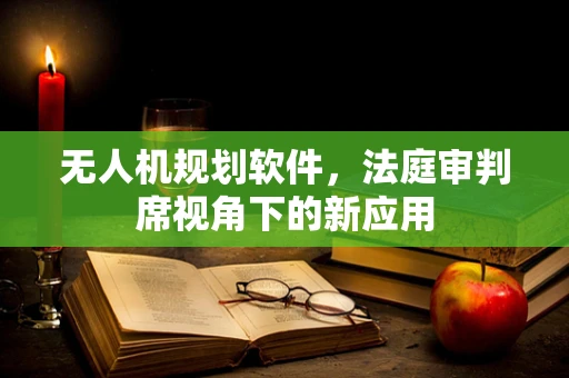 无人机规划软件，法庭审判席视角下的新应用