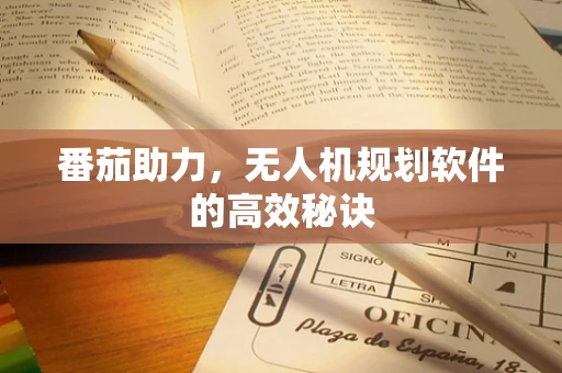 番茄助力，无人机规划软件的高效秘诀