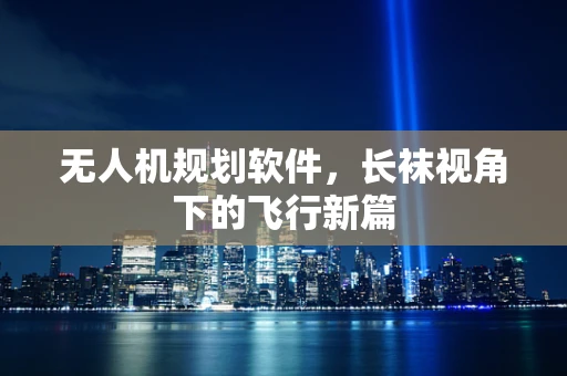 无人机规划软件，长袜视角下的飞行新篇