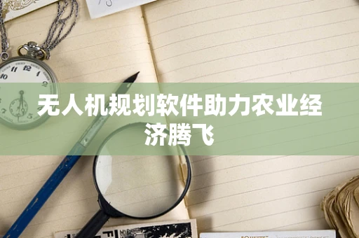 无人机规划软件助力农业经济腾飞