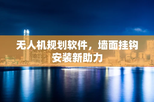 无人机规划软件，墙面挂钩安装新助力