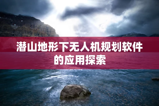 潜山地形下无人机规划软件的应用探索