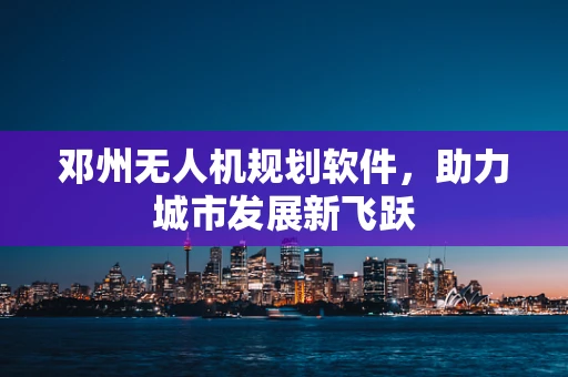 邓州无人机规划软件，助力城市发展新飞跃