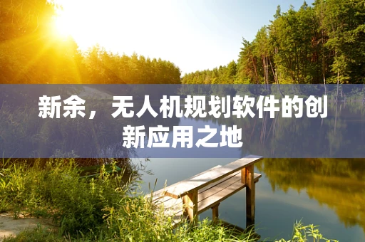 新余，无人机规划软件的创新应用之地