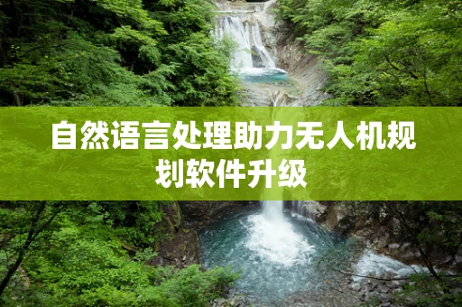 自然语言处理助力无人机规划软件升级