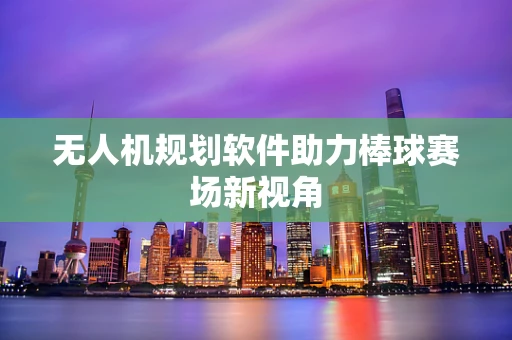 无人机规划软件助力棒球赛场新视角