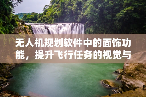 无人机规划软件中的面饰功能，提升飞行任务的视觉与数据价值