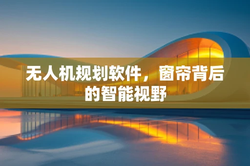 无人机规划软件，窗帘背后的智能视野