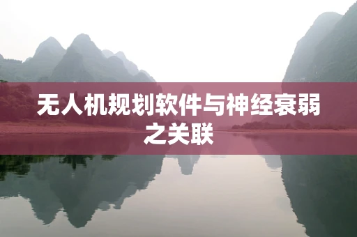 无人机规划软件与神经衰弱之关联