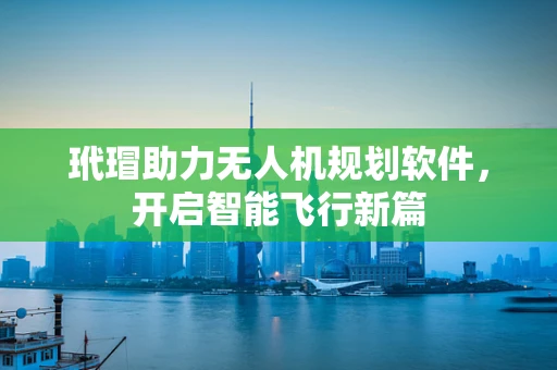 玳瑁助力无人机规划软件，开启智能飞行新篇