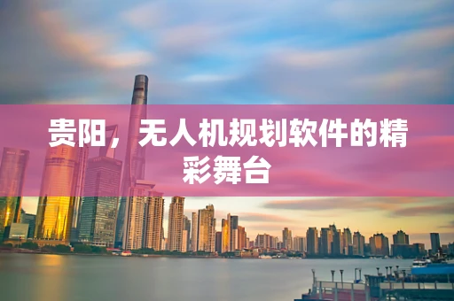 贵阳，无人机规划软件的精彩舞台