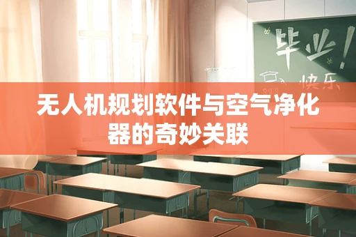 无人机规划软件与空气净化器的奇妙关联