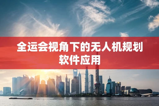 全运会视角下的无人机规划软件应用