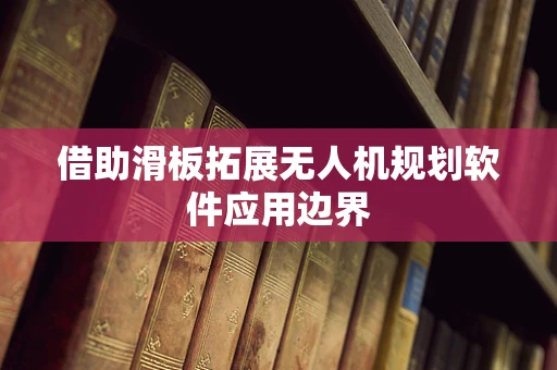 借助滑板拓展无人机规划软件应用边界