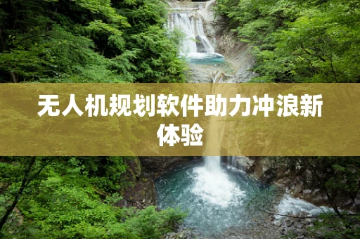 无人机规划软件助力冲浪新体验