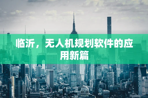 临沂，无人机规划软件的应用新篇