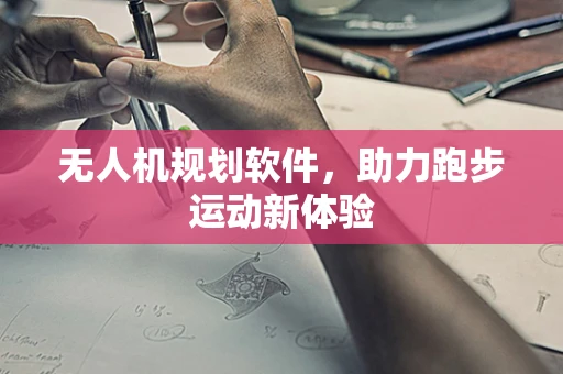 无人机规划软件，助力跑步运动新体验