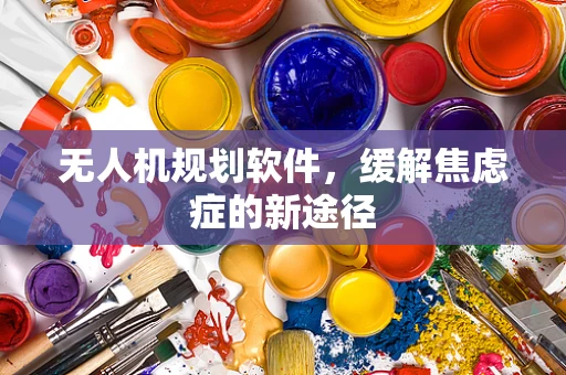 无人机规划软件，缓解焦虑症的新途径