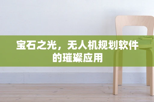 宝石之光，无人机规划软件的璀璨应用