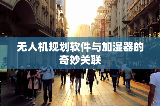 无人机规划软件与加湿器的奇妙关联