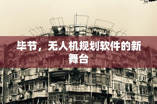 毕节，无人机规划软件的新舞台