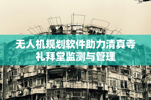 无人机规划软件助力清真寺礼拜堂监测与管理