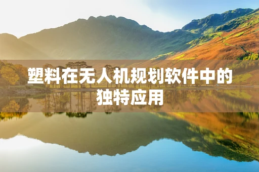 塑料在无人机规划软件中的独特应用